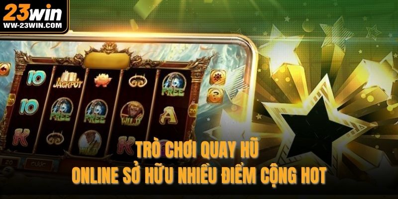 Trò chơi quay hũ online sở hữu nhiều điểm cộng hot